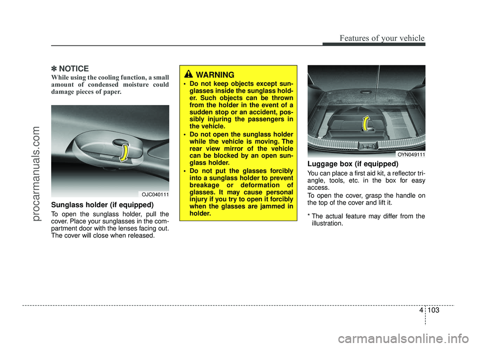 HYUNDAI IX20 2017  Owners Manual 4103
Features of your vehicle
✽✽NOTICE
While using the cooling function, a small 
amount of condensed moisture could
damage pieces of paper.
Sunglass holder (if equipped) 
To open the sunglass hol