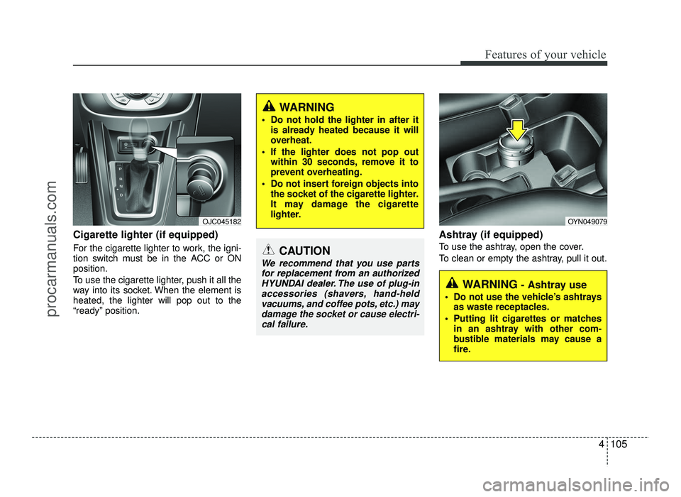 HYUNDAI IX20 2017  Owners Manual 4105
Features of your vehicle
Cigarette lighter (if equipped) 
For the cigarette lighter to work, the igni- 
tion switch must be in the ACC or ONposition. 
To use the cigarette lighter, push it all th