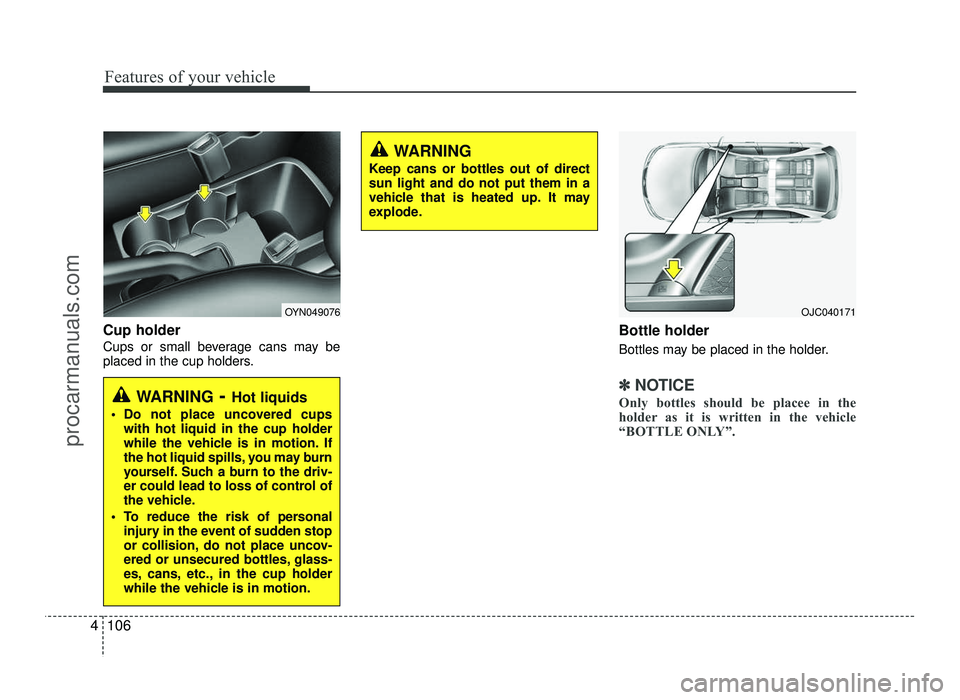 HYUNDAI IX20 2017  Owners Manual Features of your vehicle
106
4
Cup holder 
Cups or small beverage cans may be 
placed in the cup holders. Bottle holder 
Bottles may be placed in the holder.
✽✽
NOTICE
Only bottles should be place