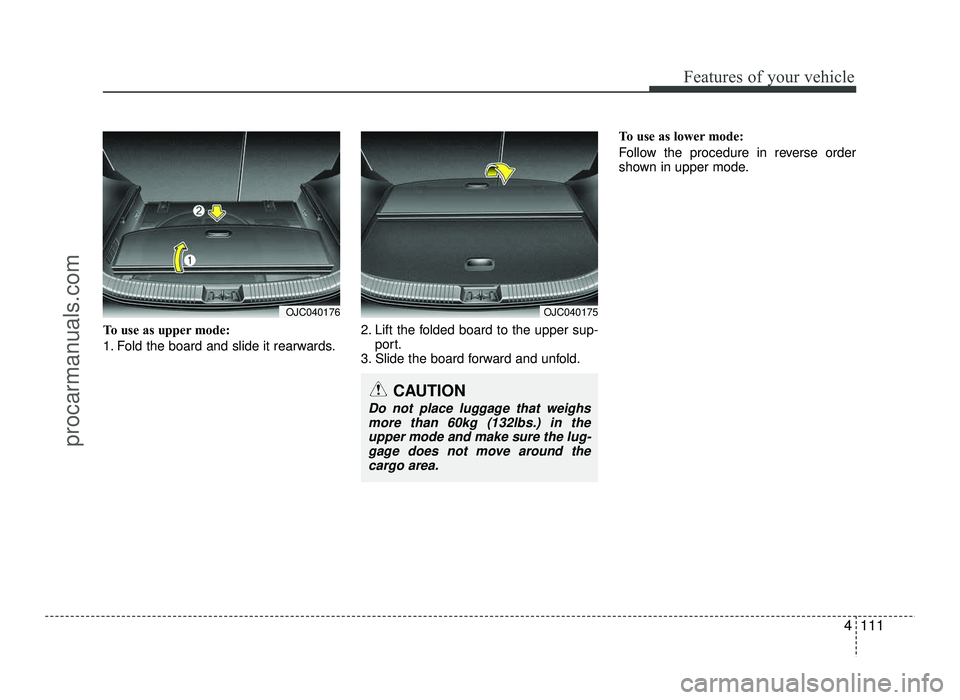 HYUNDAI IX20 2017  Owners Manual 4111
Features of your vehicle
To use as upper mode: 
1. Fold the board and slide it rearwards.2. Lift the folded board to the upper sup-
port.
3. Slide the board forward and unfold. To use as lower mo