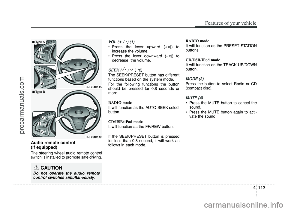 HYUNDAI IX20 2017  Owners Manual 4113
Features of your vehicle
Audio remote control  (if equipped)  
The steering wheel audio remote control 
switch is installed to promote safe driving.
VOL (+/ -) (1)
• Press the lever upward (+ )
