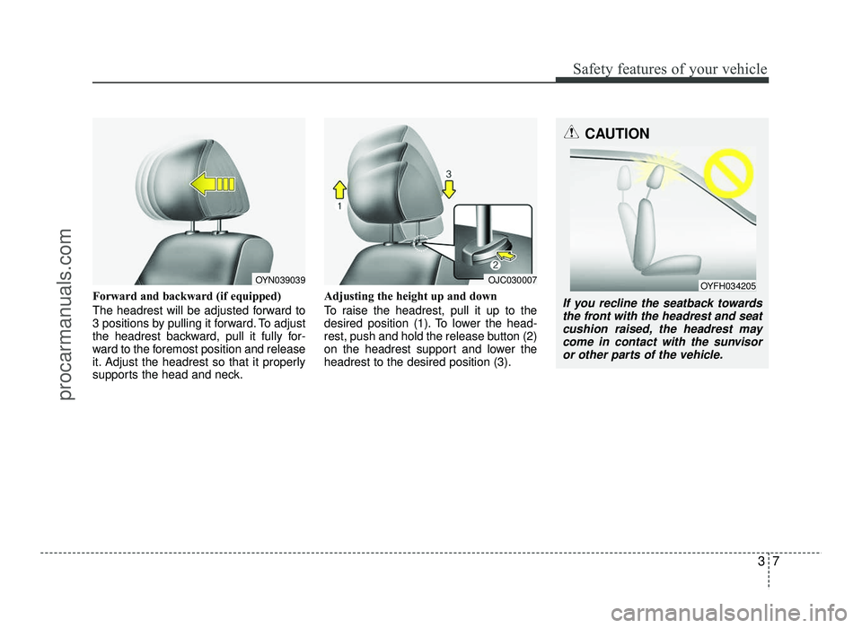 HYUNDAI IX20 2017  Owners Manual 37
Safety features of your vehicle
Forward and backward (if equipped) 
The headrest will be adjusted forward to 
3 positions by pulling it forward. To adjust
the headrest backward, pull it fully for-
