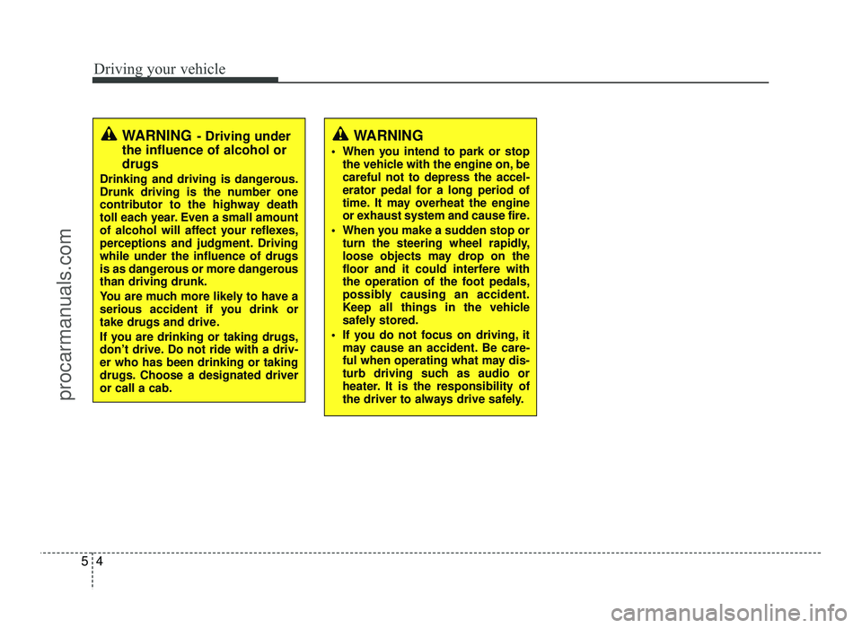 HYUNDAI IX20 2017  Owners Manual Driving your vehicle
4
5
WARNING - Driving under
the influence of alcohol or drugs
Drinking and driving is dangerous. 
Drunk driving is the number one
contributor to the highway death
toll each year. 