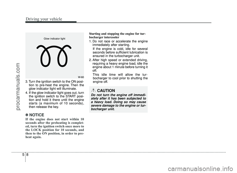 HYUNDAI IX20 2017  Owners Manual Driving your vehicle
8
5
3. Turn the ignition switch to the ON posi-
tion to pre-heat the engine. Then the 
glow indicator light will illuminate.
4. If the glow indicator light goes out, turn the igni