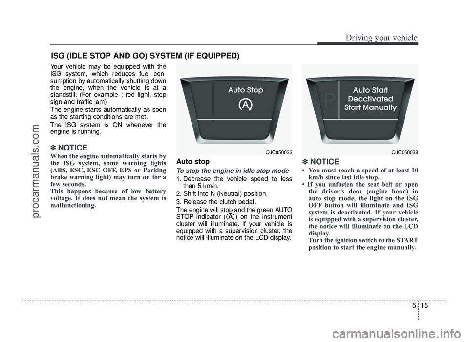 HYUNDAI IX20 2017  Owners Manual 515
Driving your vehicle
Your vehicle may be equipped with the ISG system, which reduces fuel con-
sumption by automatically shutting down
the engine, when the vehicle is at a
standstill. (For example