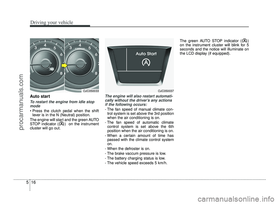 HYUNDAI IX20 2017  Owners Manual Driving your vehicle
16
5
Auto start
To restart the engine from idle stop
mode
 lever is in the N (Neutral) position.
The engine will start and the green AUTO 
STOP indicator ( )  on the instrumentclu