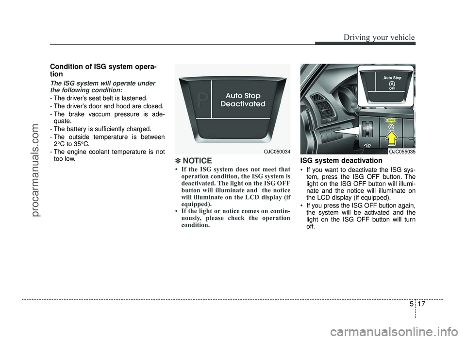 HYUNDAI IX20 2017  Owners Manual 517
Driving your vehicle
Condition of ISG system opera- tion
The ISG system will operate underthe following condition:
- The driver’s seat belt is fastened. 
- The driver’s door and hood are close