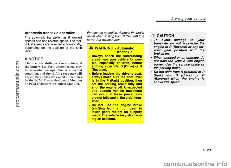 HYUNDAI IX20 2017  Owners Manual 523
Driving your vehicle
Automatic transaxle operation 
The automatic transaxle has 6 forward 
speeds and one reverse speed. The indi-
vidual speeds are selected automatically,depending on the positio