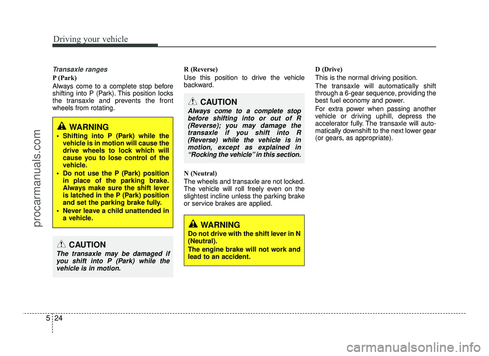 HYUNDAI IX20 2017  Owners Manual Driving your vehicle
24
5
Transaxle ranges
P (Park) 
Always come to a complete stop before 
shifting into P (Park). This position locks
the transaxle and prevents the frontwheels from rotating. R (Rev