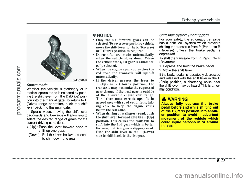 HYUNDAI IX20 2017  Owners Manual 525
Driving your vehicle
Sports mode 
Whether the vehicle is stationary or in 
motion, sports mode is selected by push-
ing the shift lever from the D (Drive) posi-
tion into the manual gate. To retur