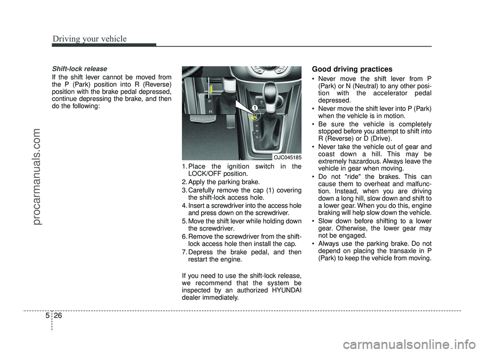 HYUNDAI IX20 2017  Owners Manual Driving your vehicle
26
5
Shift-lock release
If the shift lever cannot be moved from 
the P (Park) position into R (Reverse)
position with the brake pedal depressed,
continue depressing the brake, and