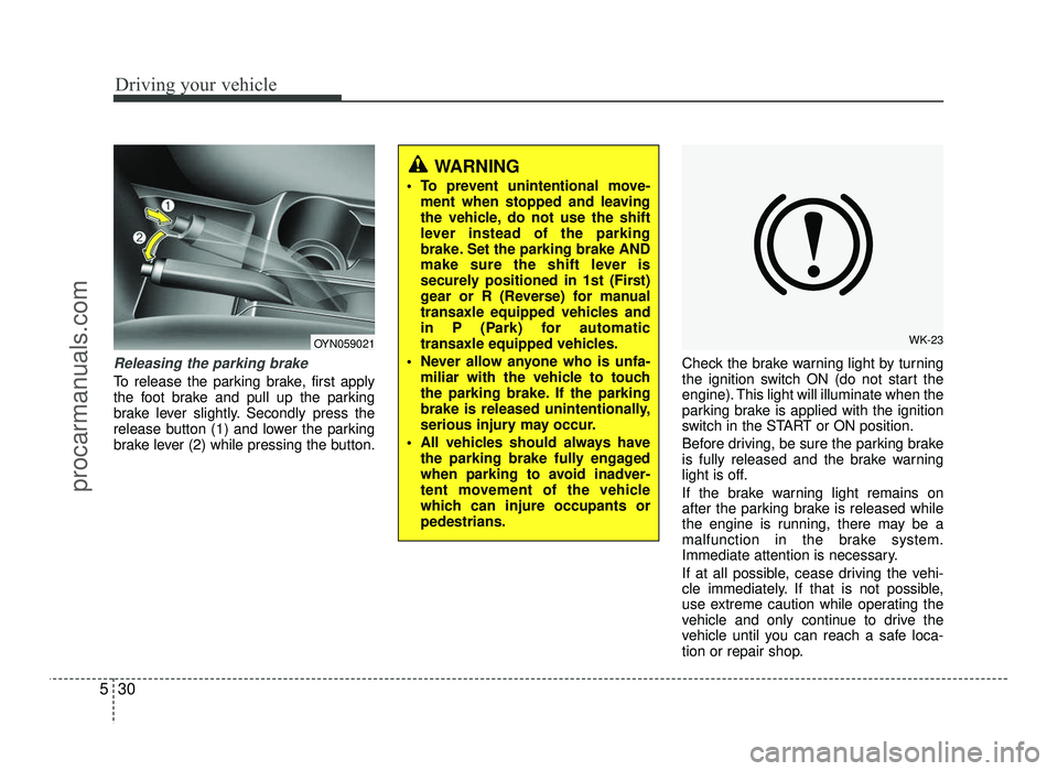 HYUNDAI IX20 2017  Owners Manual Driving your vehicle
30
5
Releasing the parking brake
To release the parking brake, first apply 
the foot brake and pull up the parking
brake lever slightly. Secondly press the
release button (1) and 