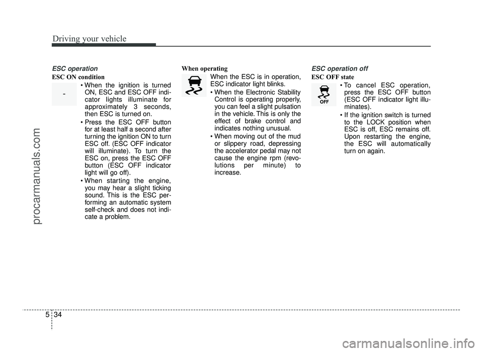 HYUNDAI IX20 2017  Owners Manual Driving your vehicle
34
5
ESC operation
ESC ON condition
ON, ESC and ESC OFF indi- 
cator lights illuminate for
approximately 3 seconds,
then ESC is turned on.
 for at least half a second after
turnin