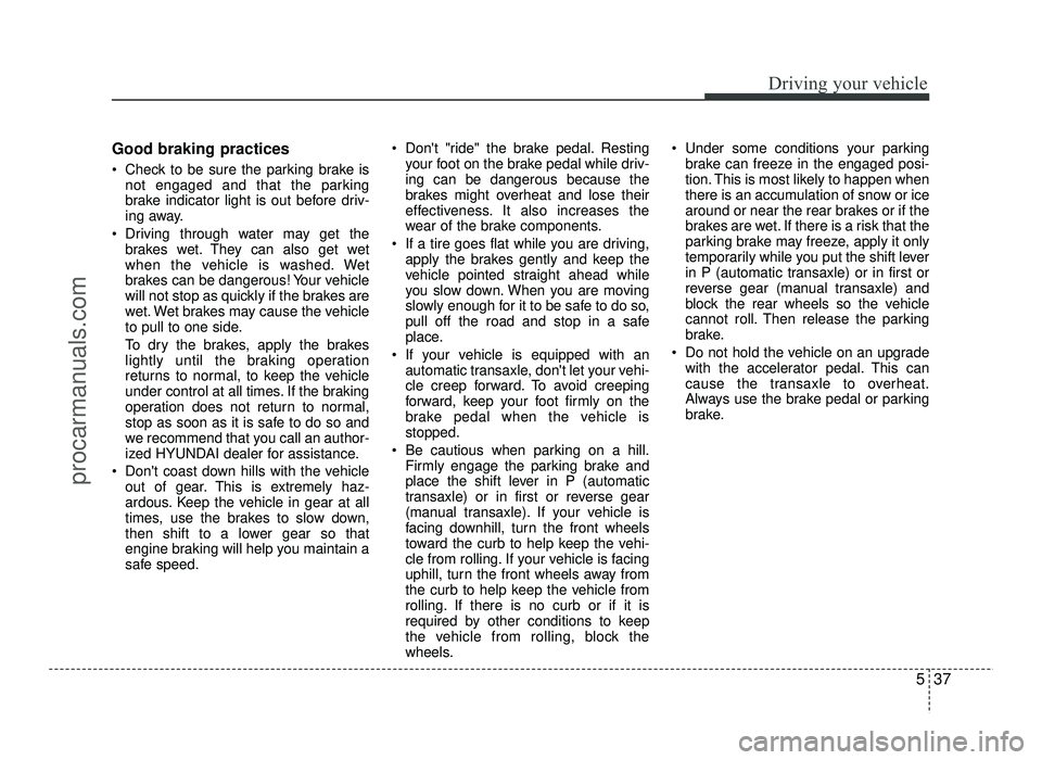 HYUNDAI IX20 2017  Owners Manual 537
Driving your vehicle
Good braking practices 
 Check to be sure the parking brake isnot engaged and that the parking 
brake indicator light is out before driv-
ing away.
 Driving through water may 