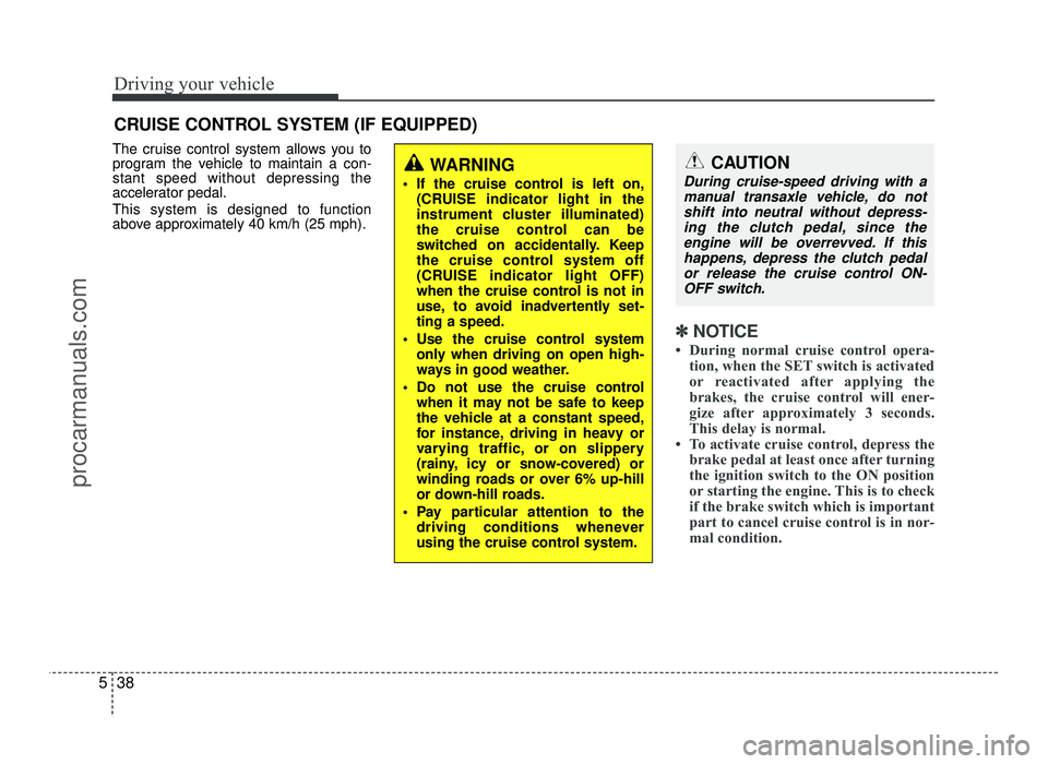 HYUNDAI IX20 2017  Owners Manual Driving your vehicle
38
5
The cruise control system allows you to 
program the vehicle to maintain a con-stant speed without depressing the
accelerator pedal. This system is designed to function 
abov