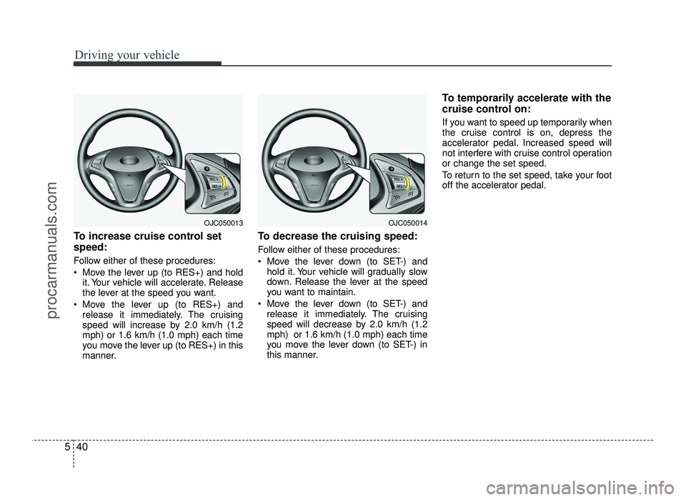 HYUNDAI IX20 2017  Owners Manual Driving your vehicle
40
5
To increase cruise control set speed: 
Follow either of these procedures: 
 Move the lever up (to RES+) and hold
it. Your vehicle will accelerate. Release 
the lever at the s
