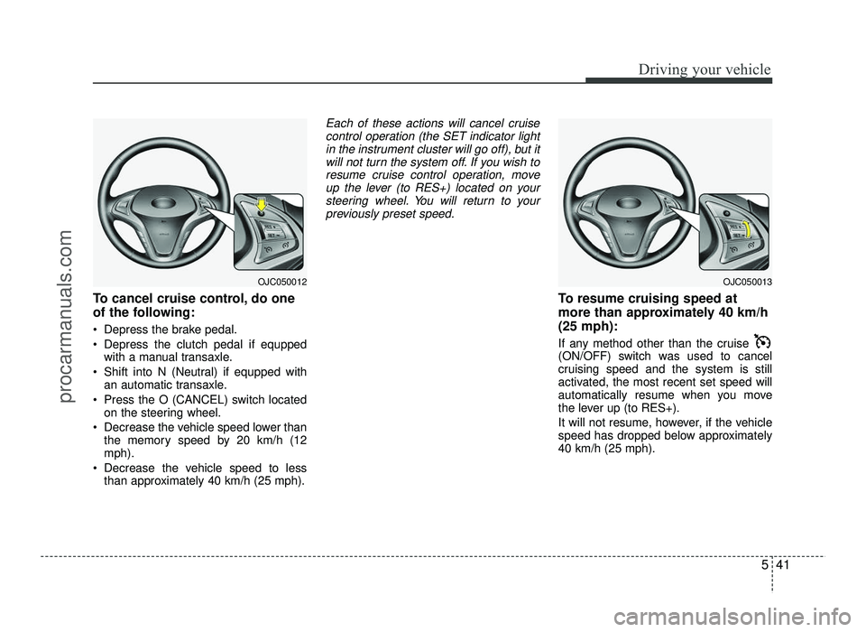 HYUNDAI IX20 2017  Owners Manual 541
Driving your vehicle
To cancel cruise control, do one 
of the following: 
 Depress the brake pedal. 
 Depress the clutch pedal if equppedwith a manual transaxle.
 Shift into N (Neutral) if equpped