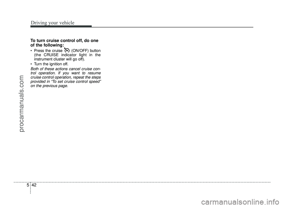 HYUNDAI IX20 2017  Owners Manual Driving your vehicle
42
5
To turn cruise control off, do one 
of the following: 
 Press the cruise  (ON/OFF) button
(the CRUISE indicator light in the 
instrument cluster will go off).
 Turn the ignit