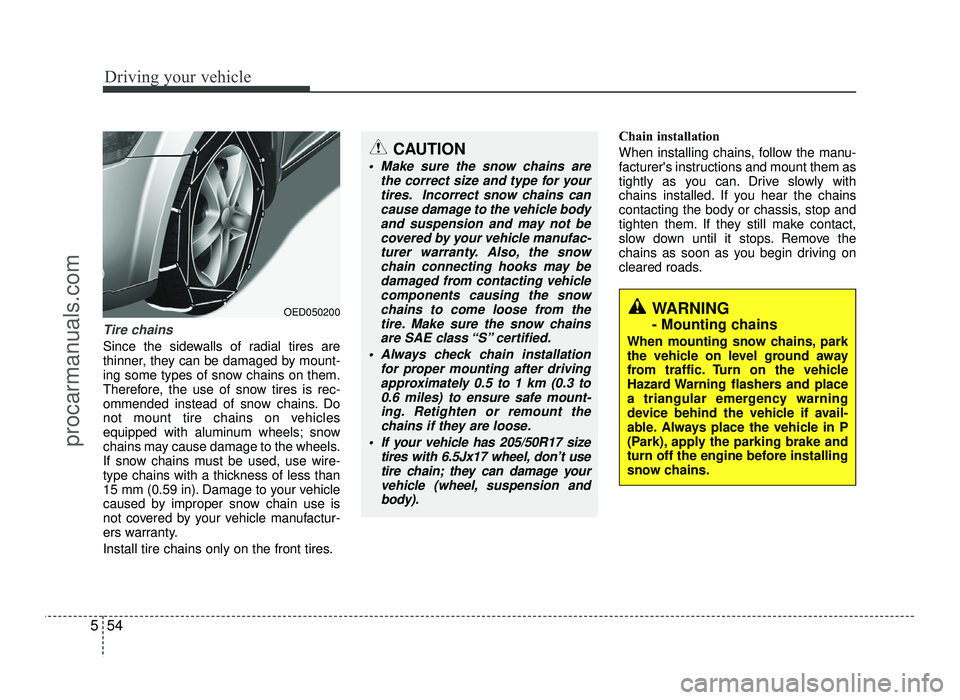 HYUNDAI IX20 2017  Owners Manual Driving your vehicle
54
5
Tire chains 
Since the sidewalls of radial tires are 
thinner, they can be damaged by mount-
ing some types of snow chains on them.
Therefore, the use of snow tires is rec-
o