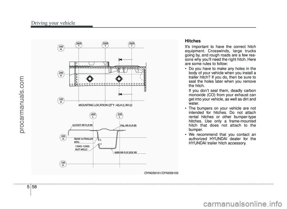 HYUNDAI IX20 2017  Owners Manual Driving your vehicle
58
5
Hitches  
Its important to have the correct hitch 
equipment. Crosswinds, large trucks
going by, and rough roads are a few rea-
sons why you’ll need the right hitch. Here
