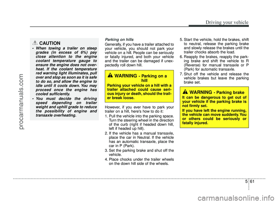 HYUNDAI IX20 2017  Owners Manual 561
Driving your vehicle
Parking on hills 
Generally, if you have a trailer attached to 
your vehicle, you should not park your
vehicle on a hill. People can be seriously
or fatally injured, and both 