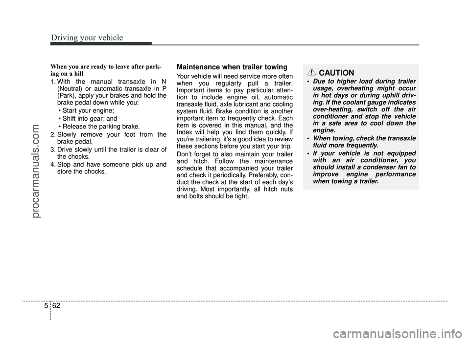 HYUNDAI IX20 2017  Owners Manual Driving your vehicle
62
5
When you are ready to leave after park- 
ing on a hill  
1. With the manual transaxle in N
(Neutral) or automatic transaxle in P 
(Park), apply your brakes and hold the
brake