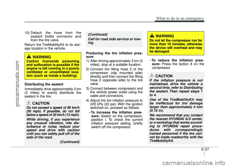 HYUNDAI IX20 2017  Owners Manual 627
What to do in an emergency
10) Detach the hose from the sealant bottle connector and
from the tire valve.
Return the TireMobilityKit to its stor-
age location in the vehicle. 
Distributing the sea