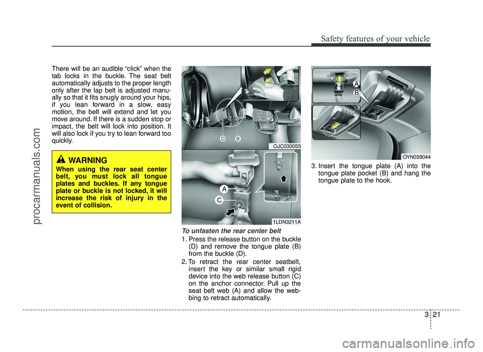HYUNDAI IX20 2017  Owners Manual 321
Safety features of your vehicle
There will be an audible “click” when the 
tab locks in the buckle. The seat beltautomatically adjusts to the proper length
only after the lap belt is adjusted 