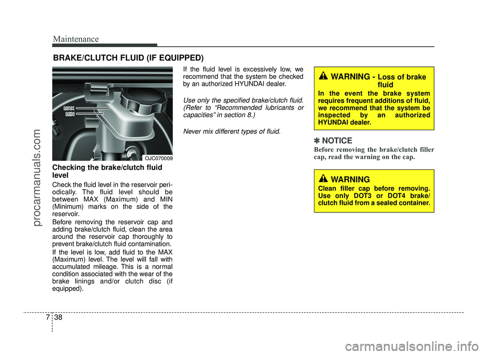 HYUNDAI IX20 2017  Owners Manual Maintenance
38
7
BRAKE/CLUTCH FLUID (IF EQUIPPED)
Checking the brake/clutch fluid 
level   
Check the fluid level in the reservoir peri- 
odically. The fluid level should be
between MAX (Maximum) and 