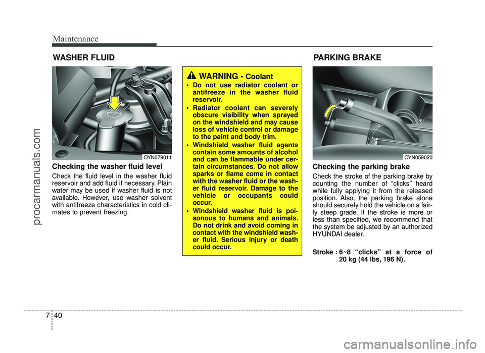 HYUNDAI IX20 2017  Owners Manual Maintenance
40
7
WASHER FLUID
Checking the washer fluid level   
Check the fluid level in the washer fluid 
reservoir and add fluid if necessary. Plain
water may be used if washer fluid is not
availab