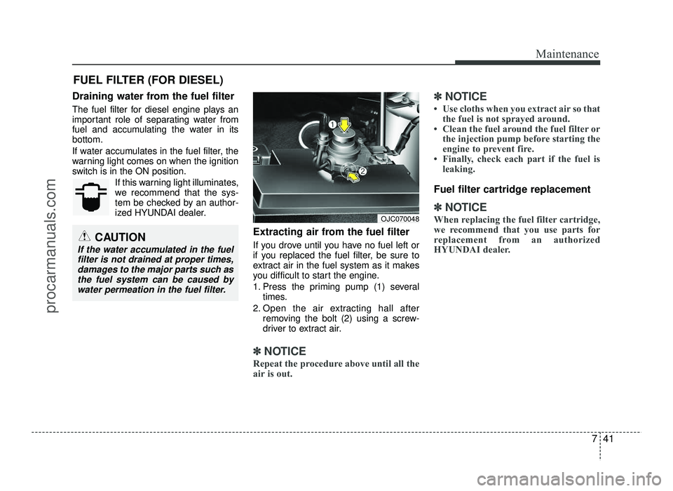 HYUNDAI IX20 2017  Owners Manual 741
Maintenance
FUEL FILTER (FOR DIESEL)
Draining water from the fuel filter 
The fuel filter for diesel engine plays an 
important role of separating water from
fuel and accumulating the water in its