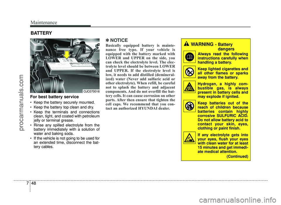 HYUNDAI IX20 2017  Owners Manual Maintenance
48
7
For best battery service 
 Keep the battery securely mounted. 
 Keep the battery top clean and dry.
 Keep the terminals and connections
clean, tight, and coated with petroleum 
jelly 