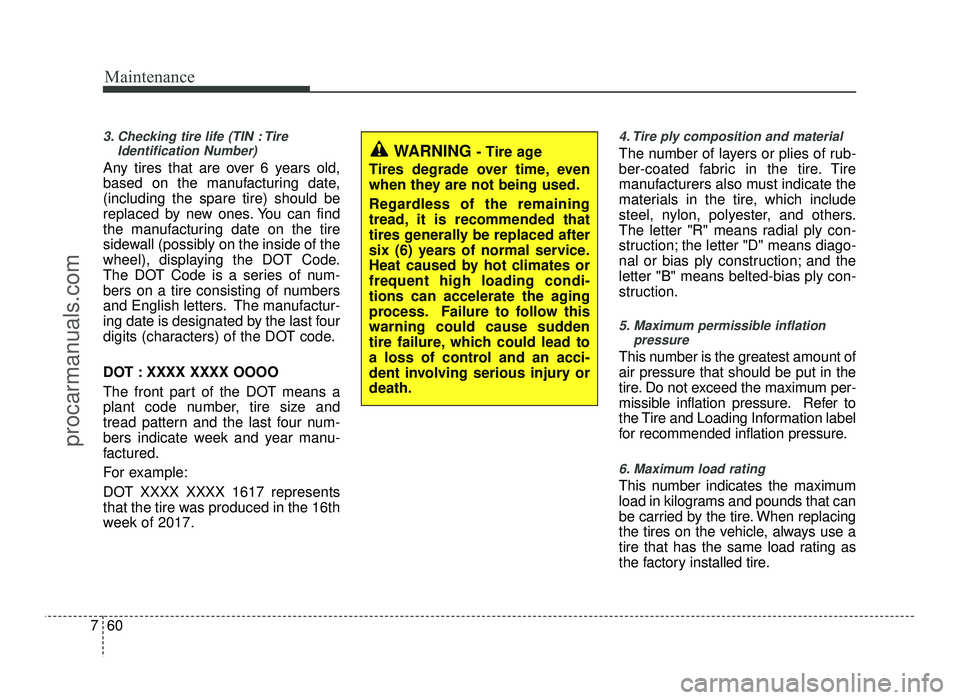 HYUNDAI IX20 2017  Owners Manual Maintenance
60
7
3. Checking tire life (TIN : Tire
Identification Number) 
Any tires that are over 6 years old, 
based on the manufacturing date,(including the spare tire) should be
replaced by new on