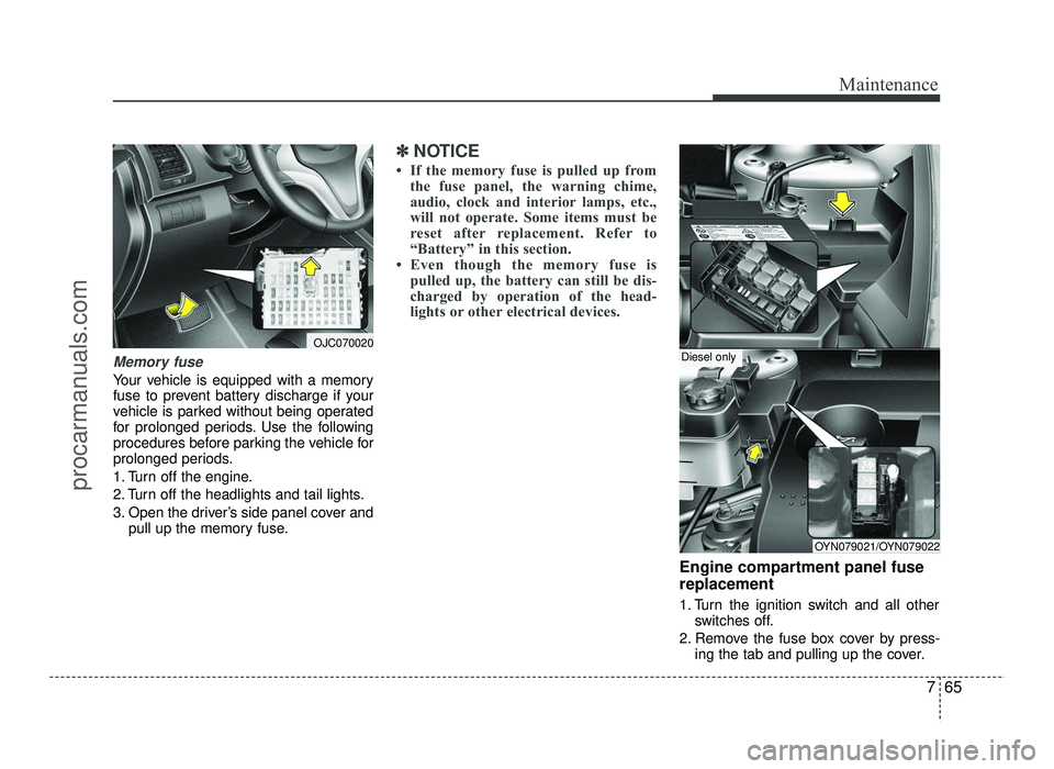 HYUNDAI IX20 2017  Owners Manual 765
Maintenance
Memory fuse
Your vehicle is equipped with a memory 
fuse to prevent battery discharge if your
vehicle is parked without being operated
for prolonged periods. Use the following
procedur
