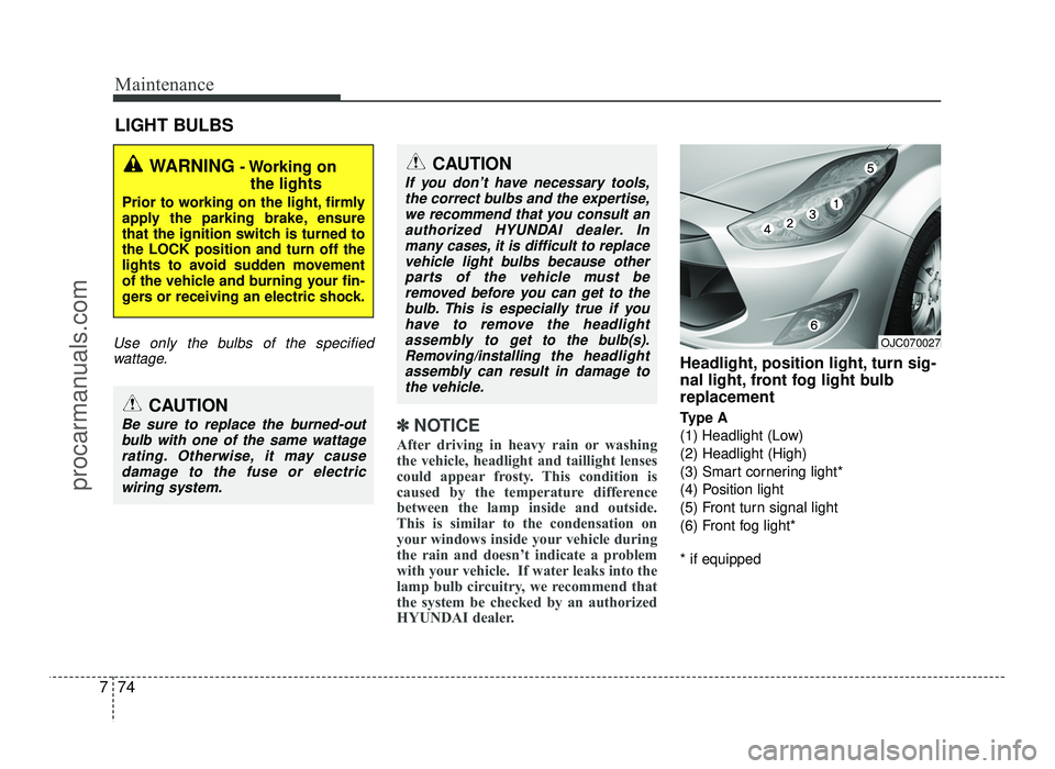 HYUNDAI IX20 2017 Owners Manual Maintenance
74
7
LIGHT BULBS
Use only the bulbs of the specified
wattage.
✽✽ NOTICE
After driving in heavy rain or washing
the vehicle, headlight and taillight lenses
could appear frosty. This co HYUNDAI IX20 2017 Owners Manual Maintenance
74
7
LIGHT BULBS
Use only the bulbs of the specified
wattage.
✽✽ NOTICE
After driving in heavy rain or washing
the vehicle, headlight and taillight lenses
could appear frosty. This co