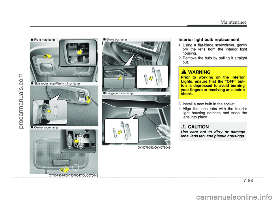 HYUNDAI IX20 2017  Owners Manual 783
Maintenance
Interior light bulb replacement 
1. Using a flat-blade screwdriver, gentlypry the lens from the interior light housing.
2. Remove the bulb by pulling it straight out.
3. Install a new 