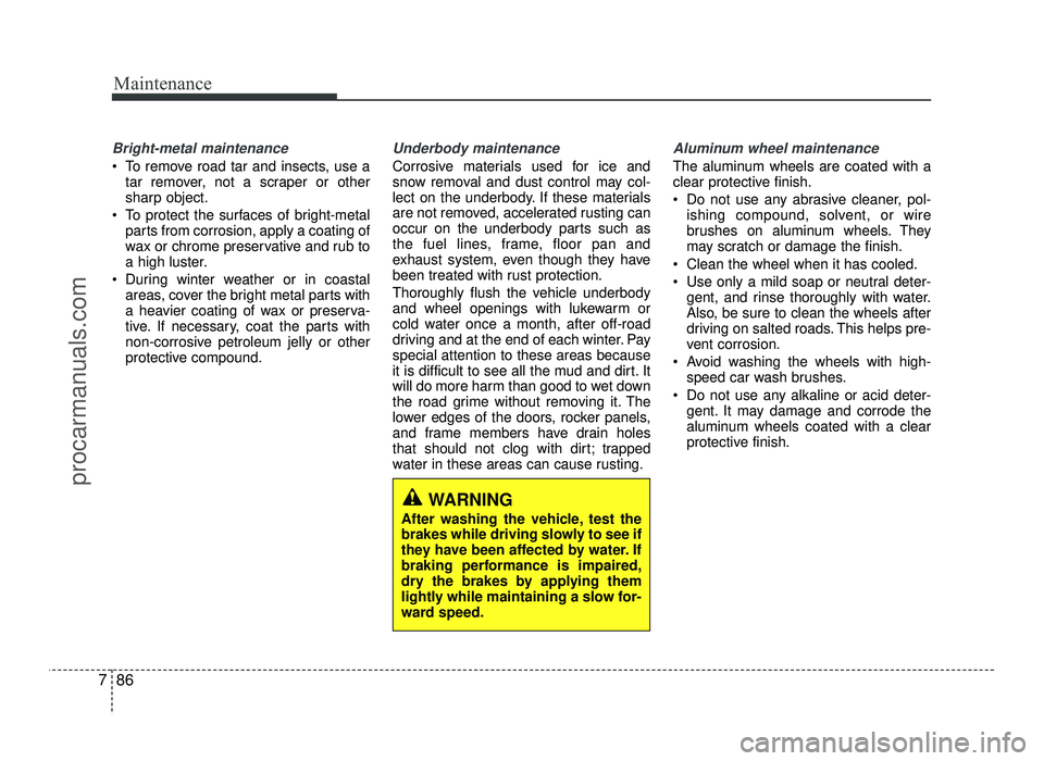 HYUNDAI IX20 2017  Owners Manual Maintenance
86
7
Bright-metal maintenance
 To remove road tar and insects, use a
tar remover, not a scraper or other 
sharp object.
 To protect the surfaces of bright-metal parts from corrosion, apply