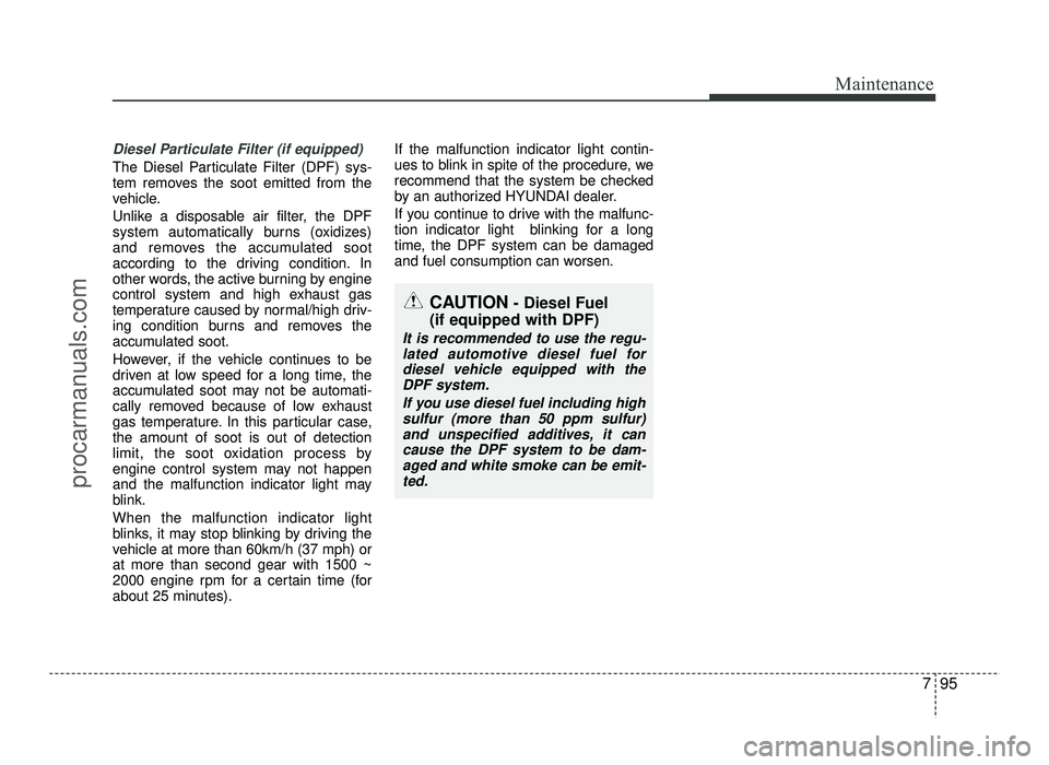 HYUNDAI IX20 2017  Owners Manual 795
Maintenance
Diesel Particulate Filter (if equipped)
The Diesel Particulate Filter (DPF) sys- 
tem removes the soot emitted from the
vehicle. 
Unlike a disposable air filter, the DPF 
system automa