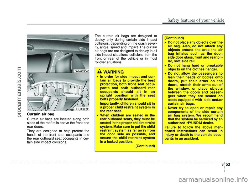 HYUNDAI IX20 2017  Owners Manual 353
Safety features of your vehicle
Curtain air bag 
Curtain air bags are located along both 
sides of the roof rails above the front and
rear doors. 
They are designed to help protect the heads of th
