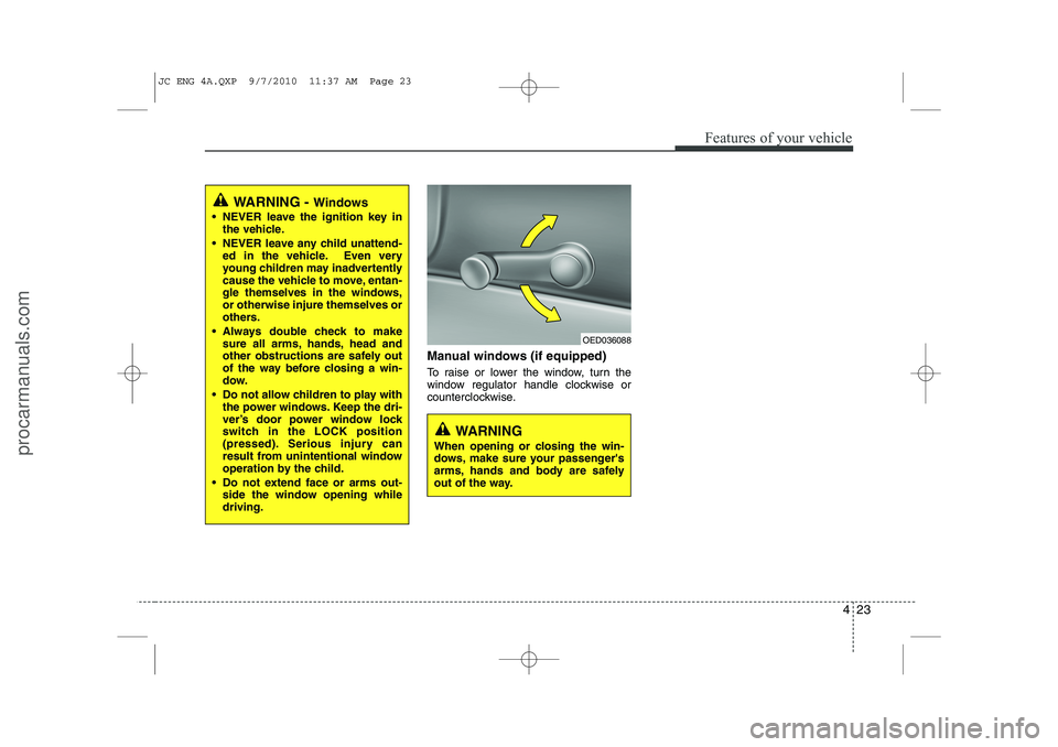 HYUNDAI IX20 2011  Owners Manual 423
Features of your vehicle
Manual windows (if equipped) 
To raise or lower the window, turn the 
window regulator handle clockwise or
counterclockwise.
WARNING - Windows
 NEVER leave the ignition k