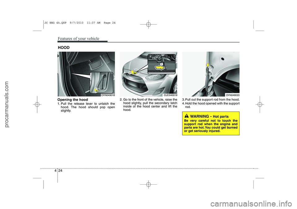HYUNDAI IX20 2011  Owners Manual Features of your vehicle
24
4
Opening the hood  
1. Pull the release lever to unlatch the
hood. The hood should pop open 
slightly. 2. Go to the front of the vehicle, raise the
hood slightly, pull the