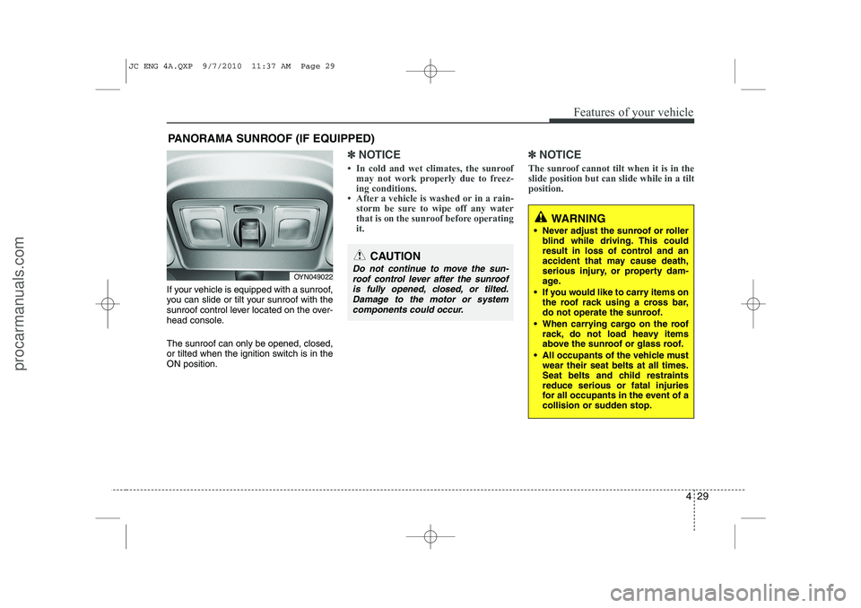 HYUNDAI IX20 2011  Owners Manual 429
Features of your vehicle
If your vehicle is equipped with a sunroof, 
you can slide or tilt your sunroof with the
sunroof control lever located on the over-
head console. The sunroof can only be o