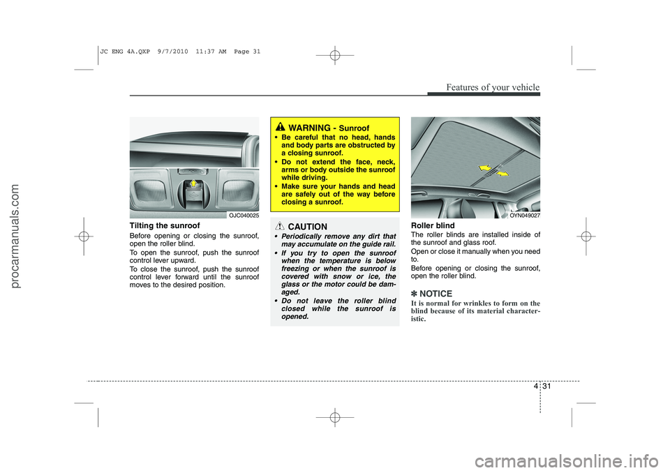 HYUNDAI IX20 2011  Owners Manual 431
Features of your vehicle
Tilting the sunroof   
Before opening or closing the sunroof, 
open the roller blind. 
To open the sunroof, push the sunroof 
control lever upward. 
To close the sunroof, 