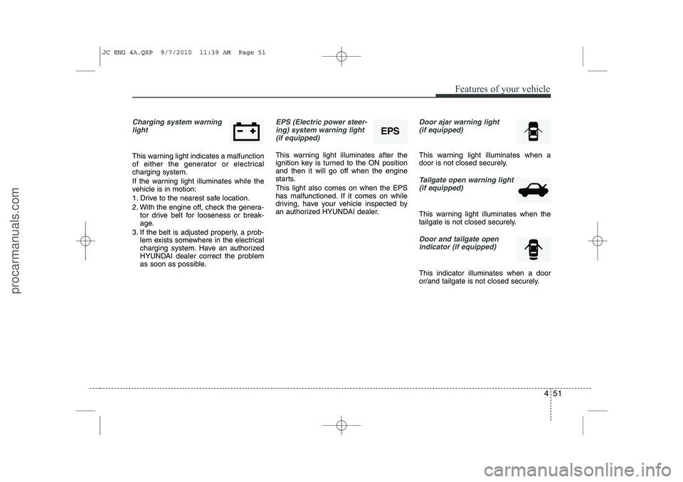 HYUNDAI IX20 2011  Owners Manual 451
Features of your vehicle
Charging system warninglight
This warning light indicates a malfunction 
of either the generator or electricalcharging system. 
If the warning light illuminates while the 