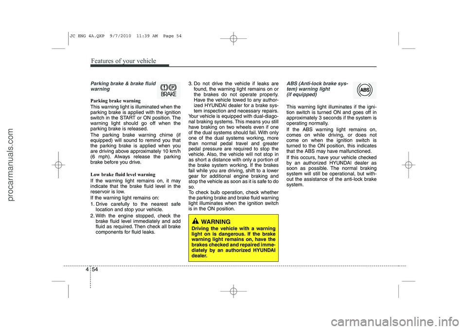 HYUNDAI IX20 2011  Owners Manual Features of your vehicle
54
4
Parking brake & brake fluid
warning 
Parking brake warning  
This warning light is illuminated when the 
parking brake is applied with the ignition
switch in the START or