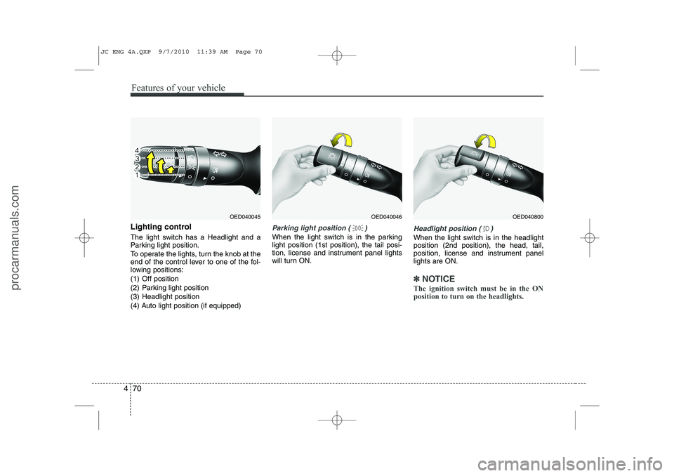 HYUNDAI IX20 2011  Owners Manual Features of your vehicle
70
4
Lighting control 
The light switch has a Headlight and a 
Parking light position. 
To operate the lights, turn the knob at the 
end of the control lever to one of the fol
