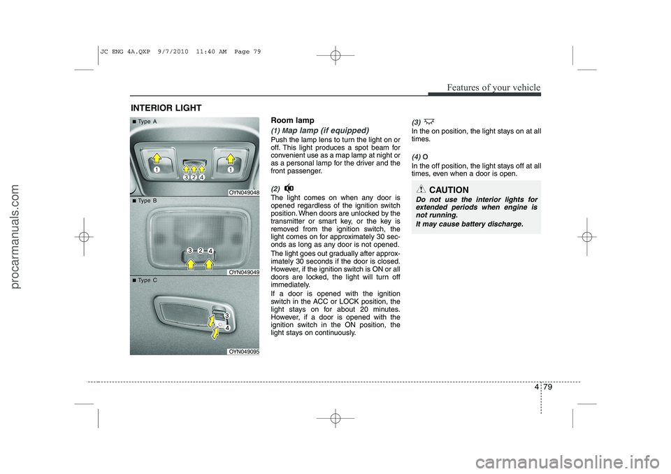 HYUNDAI IX20 2011  Owners Manual 479
Features of your vehicle
Room lamp
(1) Map lamp (if equipped)
Push the lamp lens to turn the light on or 
off. This light produces a spot beam for
convenient use as a map lamp at night or
as a per