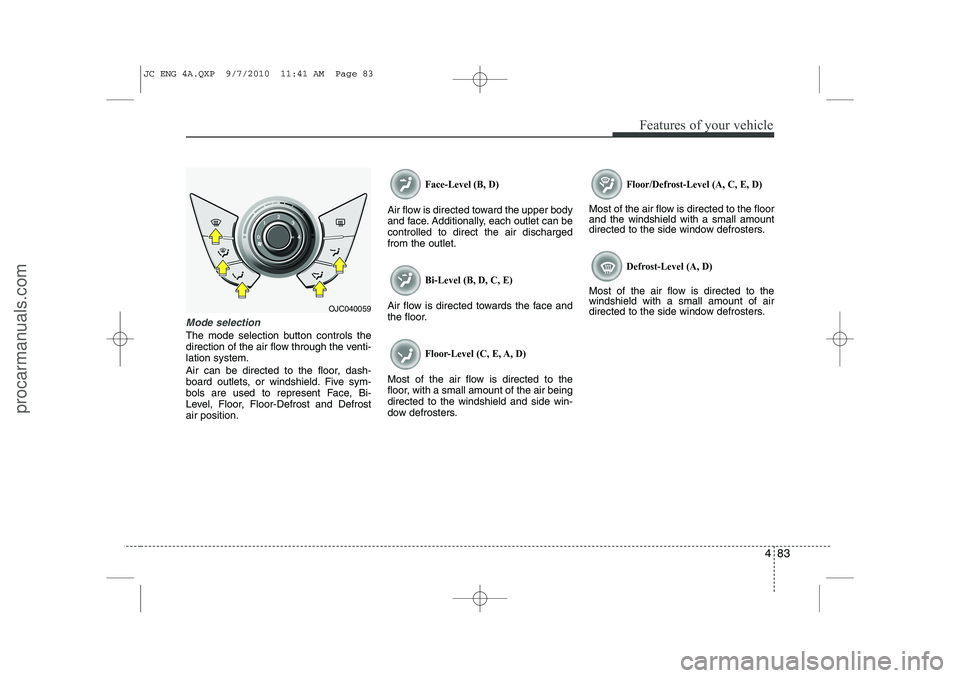 HYUNDAI IX20 2011  Owners Manual 483
Features of your vehicle
Mode selection
The mode selection button controls the 
direction of the air flow through the venti-lation system. 
Air can be directed to the floor, dash- 
board outlets, 