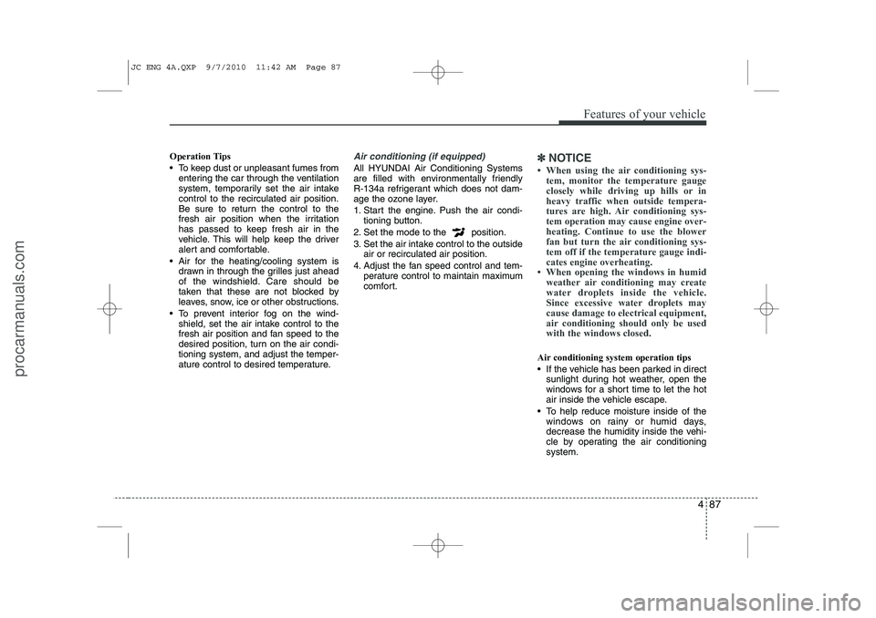 HYUNDAI IX20 2011  Owners Manual 487
Features of your vehicle
Operation Tips 
 To keep dust or unpleasant fumes fromentering the car through the ventilation 
system, temporarily set the air intakecontrol to the recirculated air posi