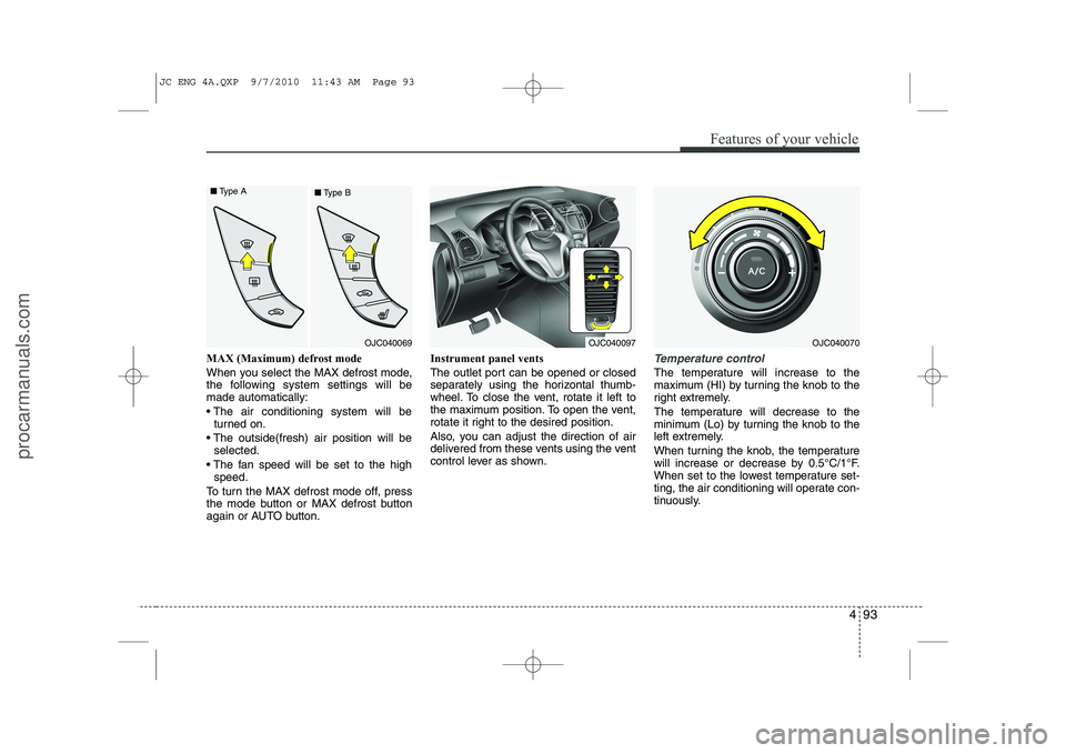 HYUNDAI IX20 2011  Owners Manual 493
Features of your vehicle
MAX (Maximum) defrost mode  
When you select the MAX defrost mode, 
the following system settings will bemade automatically: 
 The air conditioning system will beturned o